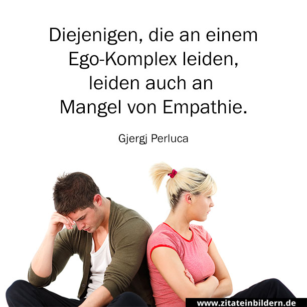 Diejenigen, die an einem Ego-Komplex leiden, leiden auch an Mangel von Empathie. (Gjergj Perluca)