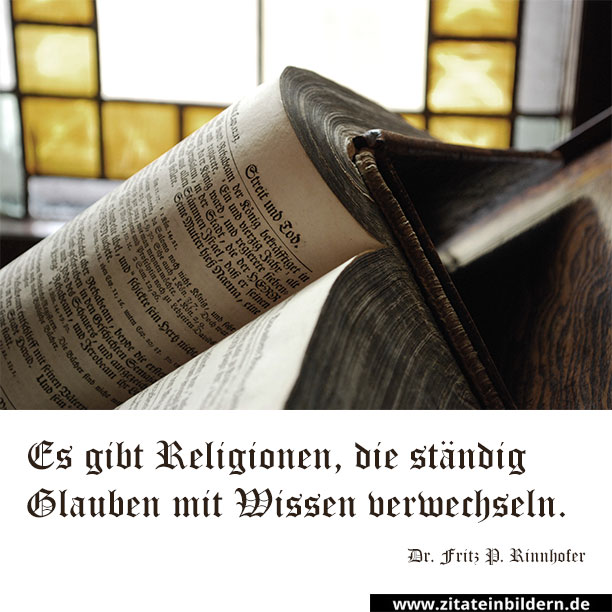 Es gibt Religionen, die ständig Glauben mit Wissen verwechseln. (Dr. Fritz P. Rinnhofer)